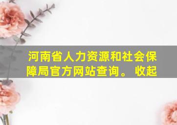 河南省人力资源和社会保障局官方网站查询。 收起